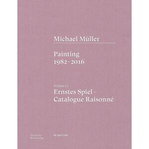 De Gruyter Michael Muller. Ernstes Spiel. Catalogue Raisonne : Vol. 1.1, Painting 1982–2016 De Gruyter Michael Muller. Ernstes Spiel. Catalogue Raisonne : Vol. 1.1, Painting 1982–2016
