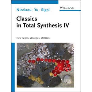 Wiley-VCH Verlag GmbH Classics In Total Synthesis Iv : Targets, Strategies, Methods Wiley-VCH Verlag GmbH Classics In Total Synthesis Iv : Targets, Strategies, Methods