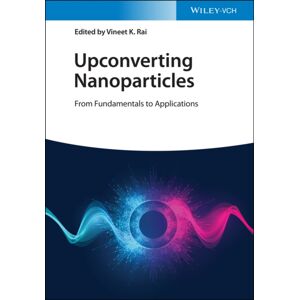Wiley-VCH Verlag GmbH Upconverting Nanoparticles : From Fundamentals To Applications Wiley-VCH Verlag GmbH Upconverting Nanoparticles : From Fundamentals To Applications