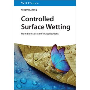 Wiley-VCH Verlag GmbH Controlled Surface Wetting : From Bioinspiration To Applications Wiley-VCH Verlag GmbH Controlled Surface Wetting : From Bioinspiration To Applications