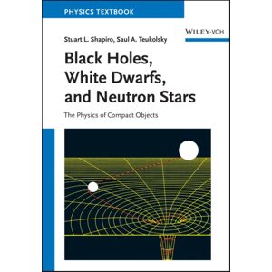 Wiley-VCH Verlag GmbH Black Holes, White Dwarfs And Neutron Stars : The Physics Of Compact Objects Wiley-VCH Verlag GmbH Black Holes, White Dwarfs And Neutron Stars : The Physics Of Compact Objects