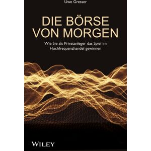 Wiley-VCH Verlag GmbH Die Borse Von Morgen : Wie Sie Als Privatanleger Das Spiel Im Hochfrequenzhandel Gewinnen Wiley-VCH Verlag GmbH Die Borse Von Morgen : Wie Sie Als Privatanleger Das Spiel Im Hochfrequenzhandel Gewinnen