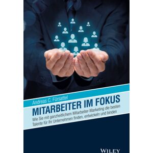 Wiley-VCH Verlag GmbH Mitarbeiter Im Fokus : Wie Sie Mit Ganzheitlichem Mitarbeiter-Marketing Die en Talente Fur Ihr Unternehmen Finden, Entwickeln Und Binden Wiley-VCH Verlag GmbH Mitarbeiter Im Fokus : Wie Sie Mit Ganzheitlichem Mitarbeiter-Marketing Die en Talente Fur Ihr Unternehmen Finden, Entwickeln Und Binden