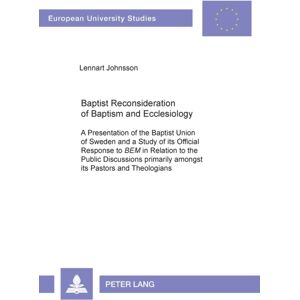 Peter Lang AG Baptist Reconsideration Of Baptism And Ecclesiology : A Presentation Of The Baptist Union Of Sweden And A Study Of Its Official Response To "Bem" In Relation To The Public Discussions Primarily Amongs Peter Lang AG Baptist Reconsideration Of Baptism And Ecclesiology : A Presentation Of The Baptist Union Of Sweden And A Study Of Its Official Response To "Bem" In Relation To The Public Discussions Primarily Amongs