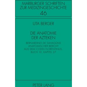 Peter Lang AG Die Anatomie Der Azteken : Bernardino De Sahaguns Anatomischer Bericht Aus Dem "Codex Florentinus", Buch 10, Kapitel 27 Peter Lang AG Die Anatomie Der Azteken : Bernardino De Sahaguns Anatomischer Bericht Aus Dem "Codex Florentinus", Buch 10, Kapitel 27