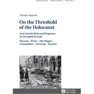 Peter Lang AG On The Threshold Of The Holocaust : Anti-Jewish Riots And Pogroms In Occupied Europe: Warsaw – Paris – The Hague – Amsterdam – Antwerp – Kaunas Peter Lang AG On The Threshold Of The Holocaust : Anti-Jewish Riots And Pogroms In Occupied Europe: Warsaw – Paris – The Hague – Amsterdam – Antwerp – Kaunas