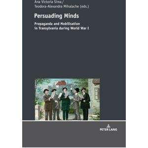 Peter Lang AG Persuading Minds : Propaganda And Mobilisation In Transylvania During World War I Peter Lang AG Persuading Minds : Propaganda And Mobilisation In Transylvania During World War I