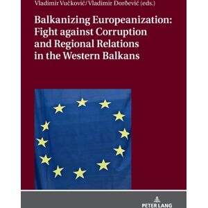 Peter Lang AG Balkanizing Europeanization: Fight Against Corruption And Regional Relations In The Western Balkans Peter Lang AG Balkanizing Europeanization: Fight Against Corruption And Regional Relations In The Western Balkans