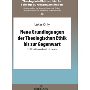 Peter Lang AG Neue Grundlegungen Der Theologischen Ethik Bis Zur Gegenwart : 13 Modelle Von Barth Bis Herms Peter Lang AG Neue Grundlegungen Der Theologischen Ethik Bis Zur Gegenwart : 13 Modelle Von Barth Bis Herms