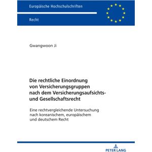Peter Lang AG Die Rechtliche Einordnung Von Versicherungsgruppen Nach Dem Versicherungsaufsichts- Und Gesellschaftsrecht : Eine Rechtvergleichende Untersuchung Nach Koreanischem, Europaeischem Und Deutschem Recht Peter Lang AG Die Rechtliche Einordnung Von Versicherungsgruppen Nach Dem Versicherungsaufsichts- Und Gesellschaftsrecht : Eine Rechtvergleichende Untersuchung Nach Koreanischem, Europaeischem Und Deutschem Recht