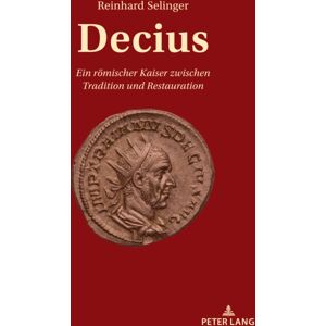 Peter Lang AG Decius : Ein Roemischer Kaiser Zwischen Tradition Und Restauration Peter Lang AG Decius : Ein Roemischer Kaiser Zwischen Tradition Und Restauration