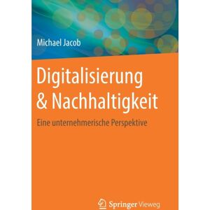 Springer Fachmedien Wiesbaden Digitalisierung & Nachhaltigkeit : Eine Unternehmerische Perspektive Springer Fachmedien Wiesbaden Digitalisierung & Nachhaltigkeit : Eine Unternehmerische Perspektive