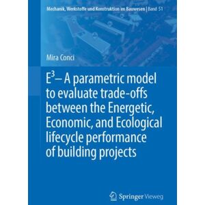 Springer Fachmedien Wiesbaden E3 – A Parametric Model To Evaluate Trade-Offs Between The Energetic, Economic, And Ecological Lifecycle Performance Of Building Projects Springer Fachmedien Wiesbaden E3 – A Parametric Model To Evaluate Trade-Offs Between The Energetic, Economic, And Ecological Lifecycle Performance Of Building Projects