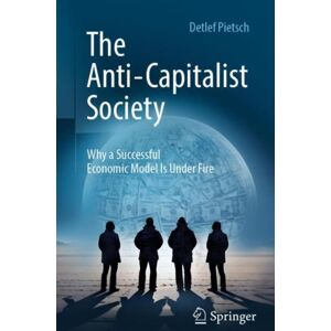 Springer Fachmedien Wiesbaden The Anti-Capitalist Society : Why A Successful Economic Model Is Under Fire Springer Fachmedien Wiesbaden The Anti-Capitalist Society : Why A Successful Economic Model Is Under Fire