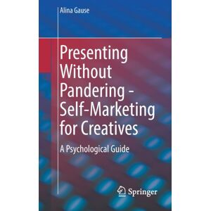 Springer-Verlag Berlin and Heidelberg GmbH & Co. K Presenting Without Pandering - Self-Marketing For Creatives : A Psychological Guide Springer-Verlag Berlin and Heidelberg GmbH & Co. K Presenting Without Pandering - Self-Marketing For Creatives : A Psychological Guide
