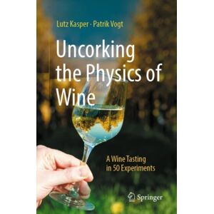 Springer-Verlag Berlin and Heidelberg GmbH & Co. K Uncorking The Physics Of Wine : A Wine Tasting In 50 Experiments Springer-Verlag Berlin and Heidelberg GmbH & Co. K Uncorking The Physics Of Wine : A Wine Tasting In 50 Experiments