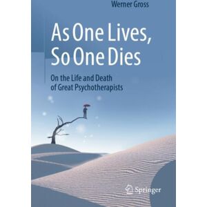 Springer-Verlag Berlin and Heidelberg GmbH & Co. K As One Lives, So One Dies : On The Life And Death Of Great Psychotherapists Springer-Verlag Berlin and Heidelberg GmbH & Co. K As One Lives, So One Dies : On The Life And Death Of Great Psychotherapists