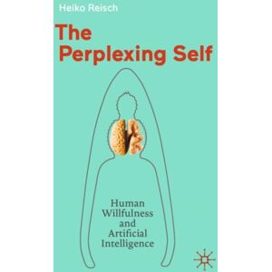Springer-Verlag Berlin and Heidelberg GmbH & Co. K The Perplexing Self : Human Willfulness And Artificial Intelligence Springer-Verlag Berlin and Heidelberg GmbH & Co. K The Perplexing Self : Human Willfulness And Artificial Intelligence
