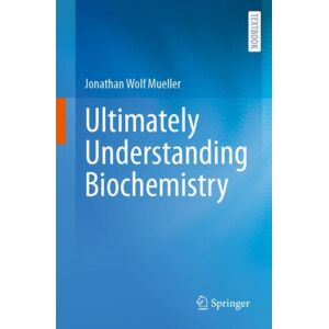 Springer-Verlag Berlin and Heidelberg GmbH & Co. K Ultimately Understanding Biochemistry Springer-Verlag Berlin and Heidelberg GmbH & Co. K Ultimately Understanding Biochemistry