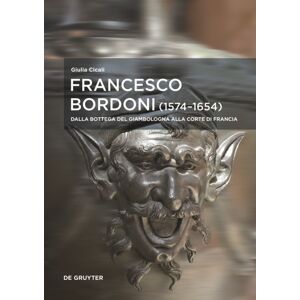 De Gruyter Francesco Bordoni (1574–1654) : Dalla Bottega Del Giambologna Alla Corte Di Francia - Le Opere, Il Reseau, Gli Affair De Gruyter Francesco Bordoni (1574–1654) : Dalla Bottega Del Giambologna Alla Corte Di Francia - Le Opere, Il Reseau, Gli Affair
