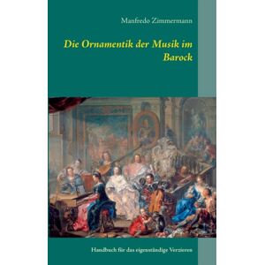 Books on Demand Die Ornamentik In Der Musik Des Barock : Handbuch Fur Das Eigenstandige Verzieren Books on Demand Die Ornamentik In Der Musik Des Barock : Handbuch Fur Das Eigenstandige Verzieren
