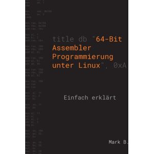 Books on Demand 64-Bit Assembler Programmierung Unter Linux : Einfach Erklart Books on Demand 64-Bit Assembler Programmierung Unter Linux : Einfach Erklart