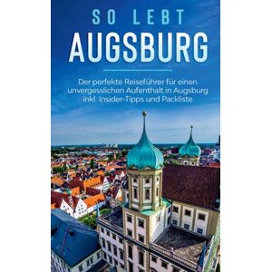 Books on Demand So Lebt Augsburg : Der Perfekte Reisefuhrer Fur Einen Unvergesslichen Aufenthalt In Augsburg Inkl. Insider-Tipps Und Packliste Books on Demand So Lebt Augsburg : Der Perfekte Reisefuhrer Fur Einen Unvergesslichen Aufenthalt In Augsburg Inkl. Insider-Tipps Und Packliste