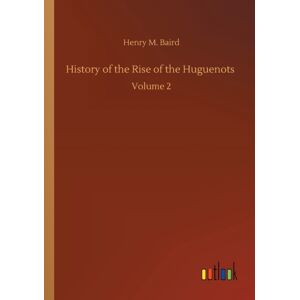 Outlook Verlag History Of The Rise Of The Huguenots : Volume 2 Outlook Verlag History Of The Rise Of The Huguenots : Volume 2