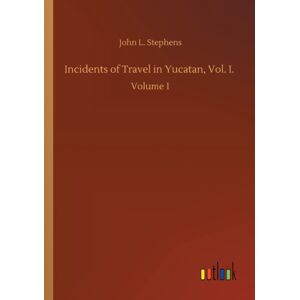 Outlook Verlag Incidents Of Travel In Yucatan, Vol. I. : Volume 1 Outlook Verlag Incidents Of Travel In Yucatan, Vol. I. : Volume 1