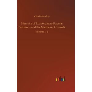 Outlook Verlag Memoirs Of Popular Delusions And The Madness Of Crowds : Volume 1, 2 Outlook Verlag Memoirs Of Popular Delusions And The Madness Of Crowds : Volume 1, 2