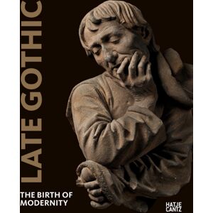 Hatje Cantz Late Gothic : The Birth Of Modernity Hatje Cantz Late Gothic : The Birth Of Modernity
