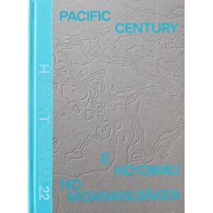 Hatje Cantz Pacific Century: E Ho'Omau No Moananuiakea : Hawai‘i Triennial 2022 Hatje Cantz Pacific Century: E Ho'Omau No Moananuiakea : Hawai‘i Triennial 2022