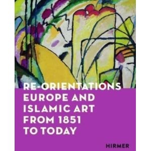 Hirmer Verlag Re-Orientations : Europe And Islamic Art From 1851 To Today Hirmer Verlag Re-Orientations : Europe And Islamic Art From 1851 To Today