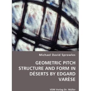 VDM Verlag Dr. Mueller E.K. Geometric Pitch Structure And Form In Deserts By Edgard Varese VDM Verlag Dr. Mueller E.K. Geometric Pitch Structure And Form In Deserts By Edgard Varese