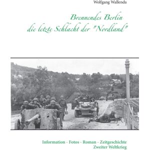 Books on Demand Brennendes Berlin - Die Letzte Schlacht Der "Nordland" : Information - Fotos - Roman - Zeitgeschichte Zweiter Weltkrieg Books on Demand Brennendes Berlin - Die Letzte Schlacht Der "Nordland" : Information - Fotos - Roman - Zeitgeschichte Zweiter Weltkrieg