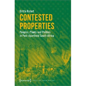 Transcript Verlag Contested Properties – Peoples, Plants, And Politics In Post–apartheid South Africa Transcript Verlag Contested Properties – Peoples, Plants, And Politics In Post–apartheid South Africa