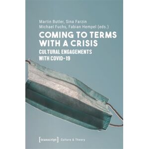 Transcript Verlag Coming To Terms With A Crisis : Cultural Engagements With Covid-19 Transcript Verlag Coming To Terms With A Crisis : Cultural Engagements With Covid-19