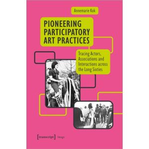 Transcript Verlag Pioneering Participatory Art Practices : Tracing Actors, Associations And Interactions Across The Long Sixties Transcript Verlag Pioneering Participatory Art Practices : Tracing Actors, Associations And Interactions Across The Long Sixties