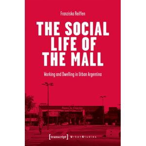 Transcript Verlag The Social Life Of The Mall : Working And Dwelling In Urban Argentina Transcript Verlag The Social Life Of The Mall : Working And Dwelling In Urban Argentina