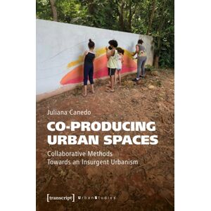 Transcript Verlag Co-Producing Urban Spaces : Collaborative Methods Towards An Insurgent Urbanism Transcript Verlag Co-Producing Urban Spaces : Collaborative Methods Towards An Insurgent Urbanism