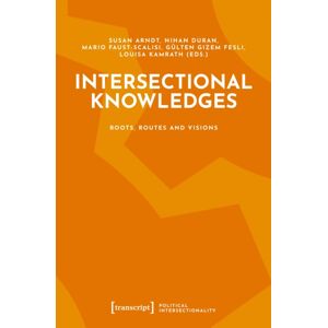 Transcript Verlag Intersectional Knowledges : Roots, Routes And Visions Transcript Verlag Intersectional Knowledges : Roots, Routes And Visions