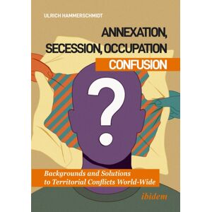 ibidem-Verlag, Jessica Haunschild u Christian Scho Annexation, Secession, Occupation—confusion : Backgrounds And Solutions To Territorial Conflicts World-Wide ibidem-Verlag, Jessica Haunschild u Christian Scho Annexation, Secession, Occupation—confusion : Backgrounds And Solutions To Territorial Conflicts World-Wide