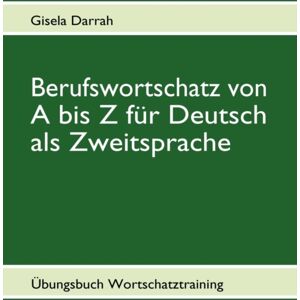 Books on Demand Berufswortschatz Von A Bis Z Fur Deutsch Als Zweitsprache : Ubungsbuch Wortschatztraining Books on Demand Berufswortschatz Von A Bis Z Fur Deutsch Als Zweitsprache : Ubungsbuch Wortschatztraining