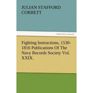 Tredition Classics Fighting Instructions, 1530-1816 Publications Of The Navy Records Society Vol. Xxix. Tredition Classics Fighting Instructions, 1530-1816 Publications Of The Navy Records Society Vol. Xxix.