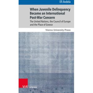 V&R unipress GmbH When Juvenile Delinquency Became An International Post-War Concern : The United Nations, The Council Of Europe And The Place Of Greece V&R unipress GmbH When Juvenile Delinquency Became An International Post-War Concern : The United Nations, The Council Of Europe And The Place Of Greece
