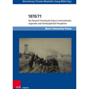 V&R unipress GmbH 1870/71 : Der Deutsch-Franzosische Krieg In Transnationaler, Regionaler Und Interdisziplinarer Perspektive V&R unipress GmbH 1870/71 : Der Deutsch-Franzosische Krieg In Transnationaler, Regionaler Und Interdisziplinarer Perspektive