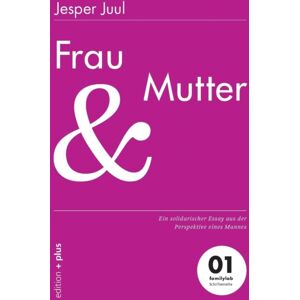 Edition + Plus Frau Und Mutter : Ein Solidarischer Essay Aus Der Perspektive Eines Mannes 01 Familylab Schriftenreihe Edition + Plus Frau Und Mutter : Ein Solidarischer Essay Aus Der Perspektive Eines Mannes 01 Familylab Schriftenreihe