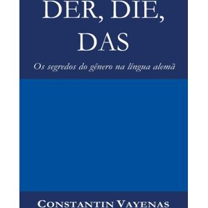 Constantin Vayenas Der, Die, Das : Os Segredos Do Genero Na Lingua Alema Constantin Vayenas Der, Die, Das : Os Segredos Do Genero Na Lingua Alema