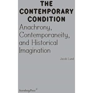 Sternberg Press Contemporary Condition - Anachrony, Contemporaneity And Historical Imagination Sternberg Press Contemporary Condition - Anachrony, Contemporaneity And Historical Imagination