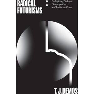 Sternberg Press Radical Futurisms : Ecologies Of Collapse, Chronopolitics, And Justice-To-Come Sternberg Press Radical Futurisms : Ecologies Of Collapse, Chronopolitics, And Justice-To-Come